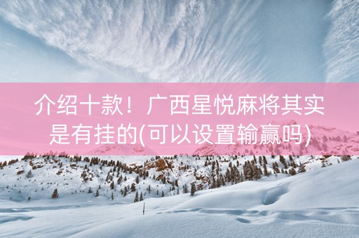 介绍十款！广西星悦麻将其实是有挂的(可以设置输赢吗)