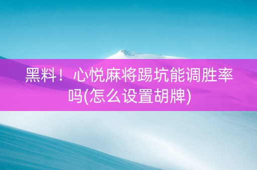 黑料！心悦麻将踢坑能调胜率吗(怎么设置胡牌)