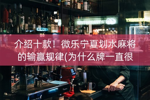 介绍十款！微乐宁夏划水麻将的输赢规律(为什么牌一直很差)