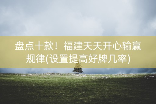 盘点十款！福建天天开心输赢规律(设置提高好牌几率)