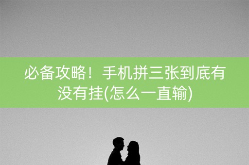 必备攻略！手机拼三张到底有没有挂(怎么一直输)