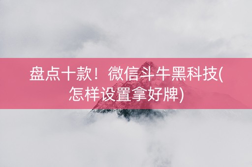 盘点十款！微信斗牛黑科技(怎样设置拿好牌)