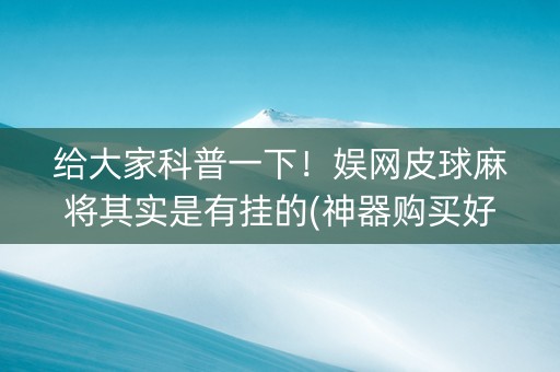 给大家科普一下！娱网皮球麻将其实是有挂的(神器购买好牌规律)