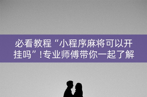 必看教程“小程序麻将可以开挂吗”!专业师傅带你一起了解（详细教程）-知乎