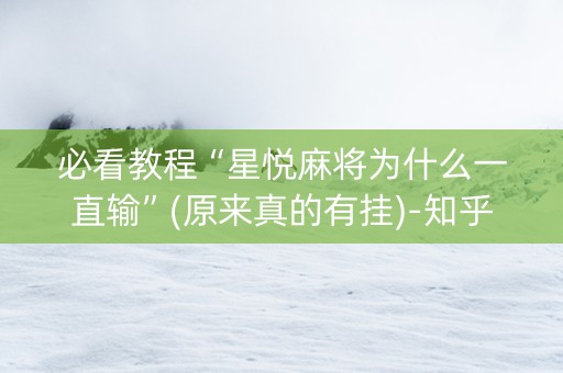 必看教程“星悦麻将为什么一直输”(原来真的有挂)-知乎