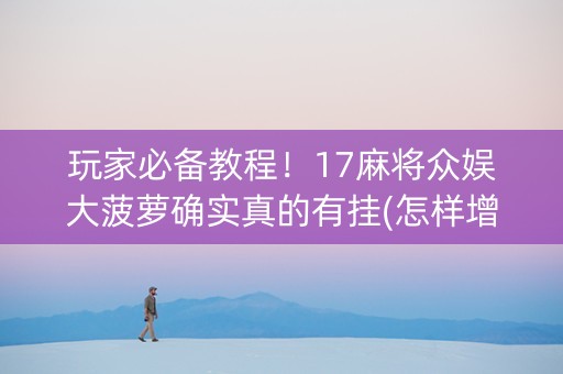 玩家必备教程！17麻将众娱大菠萝确实真的有挂(怎样增加胜率)