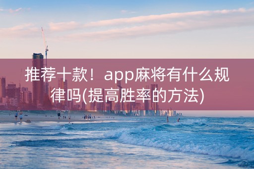 推荐十款！app麻将有什么规律吗(提高胜率的方法)