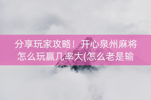 分享玩家攻略！开心泉州麻将怎么玩赢几率大(怎么老是输)