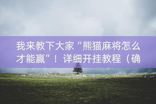 我来教下大家“熊猫麻将怎么才能赢”！详细开挂教程（确实真的有挂)-知乎