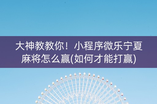 大神教教你！小程序微乐宁夏麻将怎么赢(如何才能打赢)