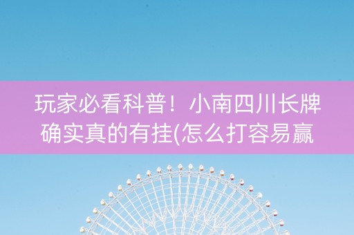 玩家必看科普！小南四川长牌确实真的有挂(怎么打容易赢)