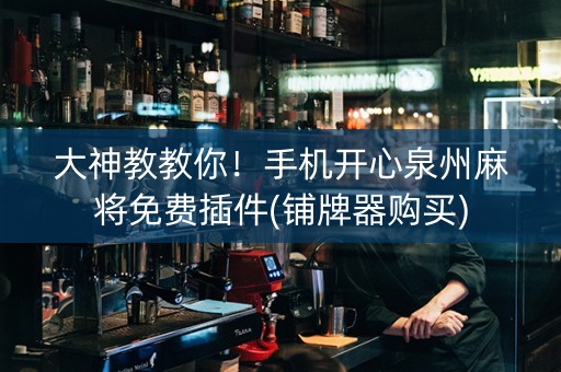 大神教教你！手机开心泉州麻将免费插件(铺牌器购买)