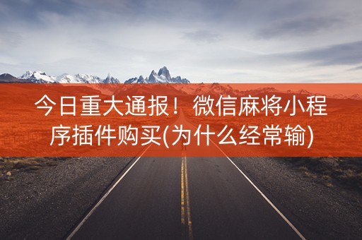 今日重大通报！微信麻将小程序插件购买(为什么经常输)