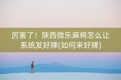 厉害了！陕西微乐麻将怎么让系统发好牌(如何来好牌)