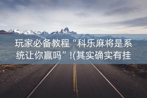 玩家必备教程“科乐麻将是系统让你赢吗”!(其实确实有挂)-知乎