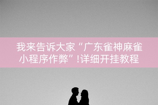 我来告诉大家“广东雀神麻雀小程序作弊”!详细开挂教程-知乎