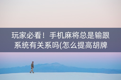 玩家必看！手机麻将总是输跟系统有关系吗(怎么提高胡牌率)