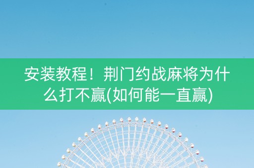 安装教程！荆门约战麻将为什么打不赢(如何能一直赢)