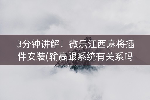 3分钟讲解！微乐江西麻将插件安装(输赢跟系统有关系吗)