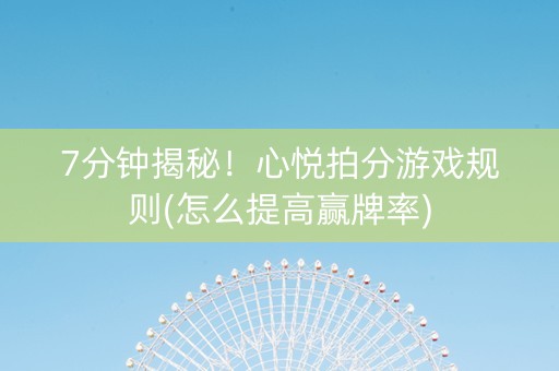 7分钟揭秘！心悦拍分游戏规则(怎么提高赢牌率)