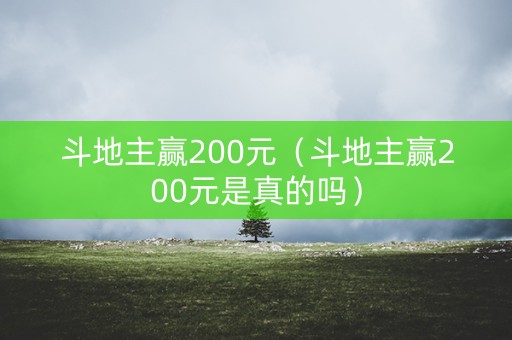 斗地主赢200元（斗地主赢200元是真的吗）