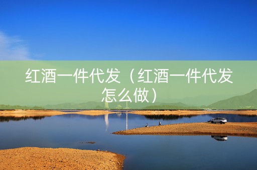 红酒一件代发（红酒一件代发怎么做）