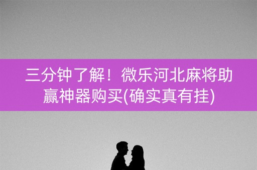 三分钟了解！微乐河北麻将助赢神器购买(确实真有挂)
