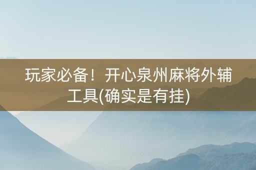 玩家必备！开心泉州麻将外辅工具(确实是有挂)