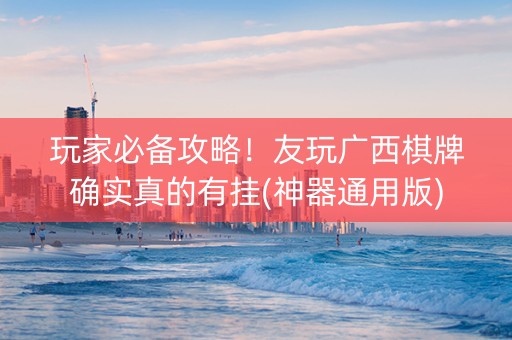 玩家必备攻略！友玩广西棋牌确实真的有挂(神器通用版)