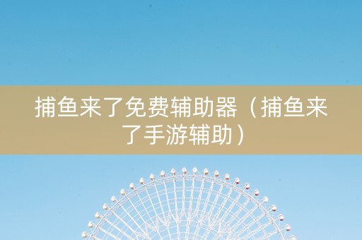 捕鱼来了免费辅助器（捕鱼来了手游辅助）