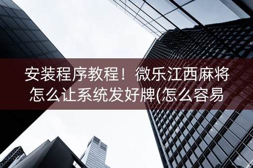 安装程序教程！微乐江西麻将怎么让系统发好牌(怎么容易赢)