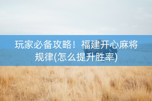 玩家必备攻略！福建开心麻将规律(怎么提升胜率)