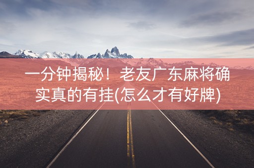 一分钟揭秘！老友广东麻将确实真的有挂(怎么才有好牌)