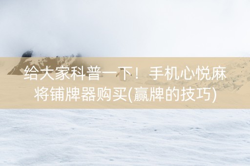 给大家科普一下！手机心悦麻将铺牌器购买(赢牌的技巧)