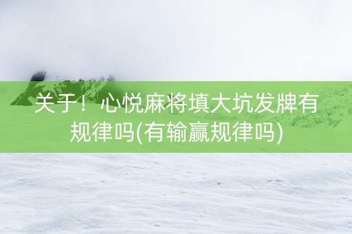 关于！心悦麻将填大坑发牌有规律吗(有输赢规律吗)