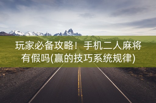 玩家必备攻略！手机二人麻将有假吗(赢的技巧系统规律)