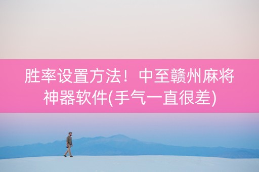 胜率设置方法！中至赣州麻将神器软件(手气一直很差)