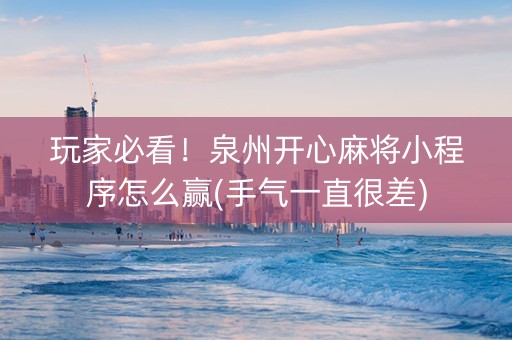 玩家必看！泉州开心麻将小程序怎么赢(手气一直很差)