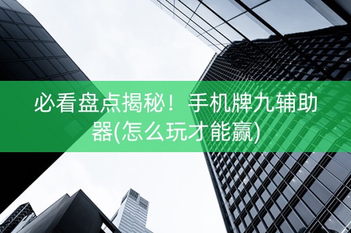 必看盘点揭秘！手机牌九辅助器(怎么玩才能赢)