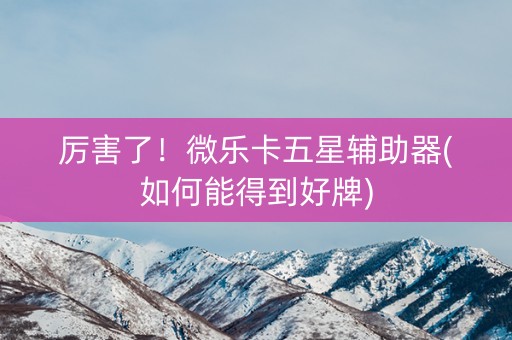 厉害了！微乐卡五星辅助器(如何能得到好牌)