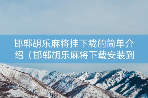 邯郸胡乐麻将挂下载的简单介绍（邯郸胡乐麻将下载安装到手机 19216801）
