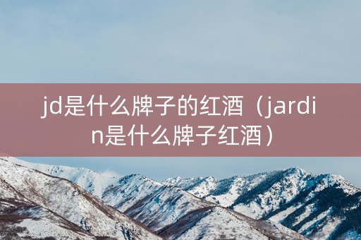 jd是什么牌子的红酒（jardin是什么牌子红酒）