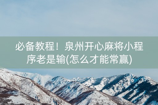 必备教程！泉州开心麻将小程序老是输(怎么才能常赢)