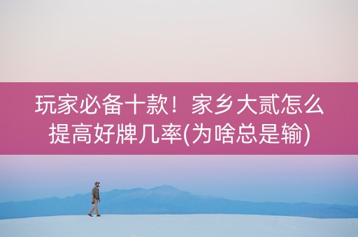 玩家必备十款！家乡大贰怎么提高好牌几率(为啥总是输)