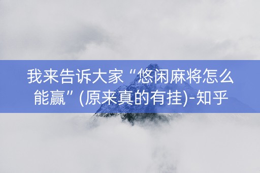 我来告诉大家“悠闲麻将怎么能赢”(原来真的有挂)-知乎