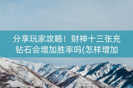 分享玩家攻略！财神十三张充钻石会增加胜率吗(怎样增加胜率)