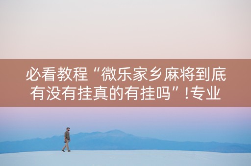 必看教程“微乐家乡麻将到底有没有挂真的有挂吗”!专业师傅带你一起了解（详细教程）-知乎