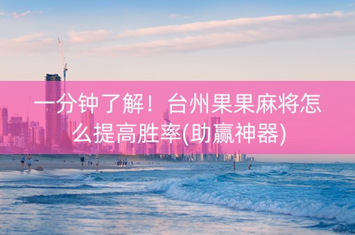 一分钟了解！台州果果麻将怎么提高胜率(助赢神器)