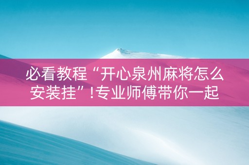 必看教程“开心泉州麻将怎么安装挂”!专业师傅带你一起了解（详细教程）-知乎