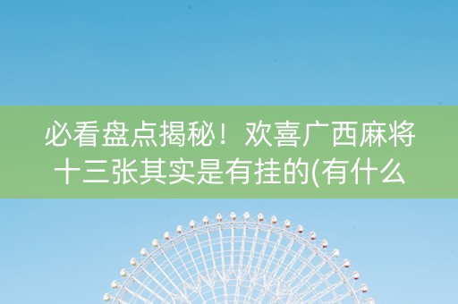 必看盘点揭秘！欢喜广西麻将十三张其实是有挂的(有什么规律吗)